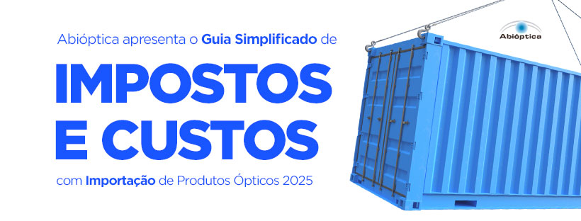 Abióptica apresenta o Guia Simplificado de Impostos e Custos com Importação de Produtos Ópticos 2025